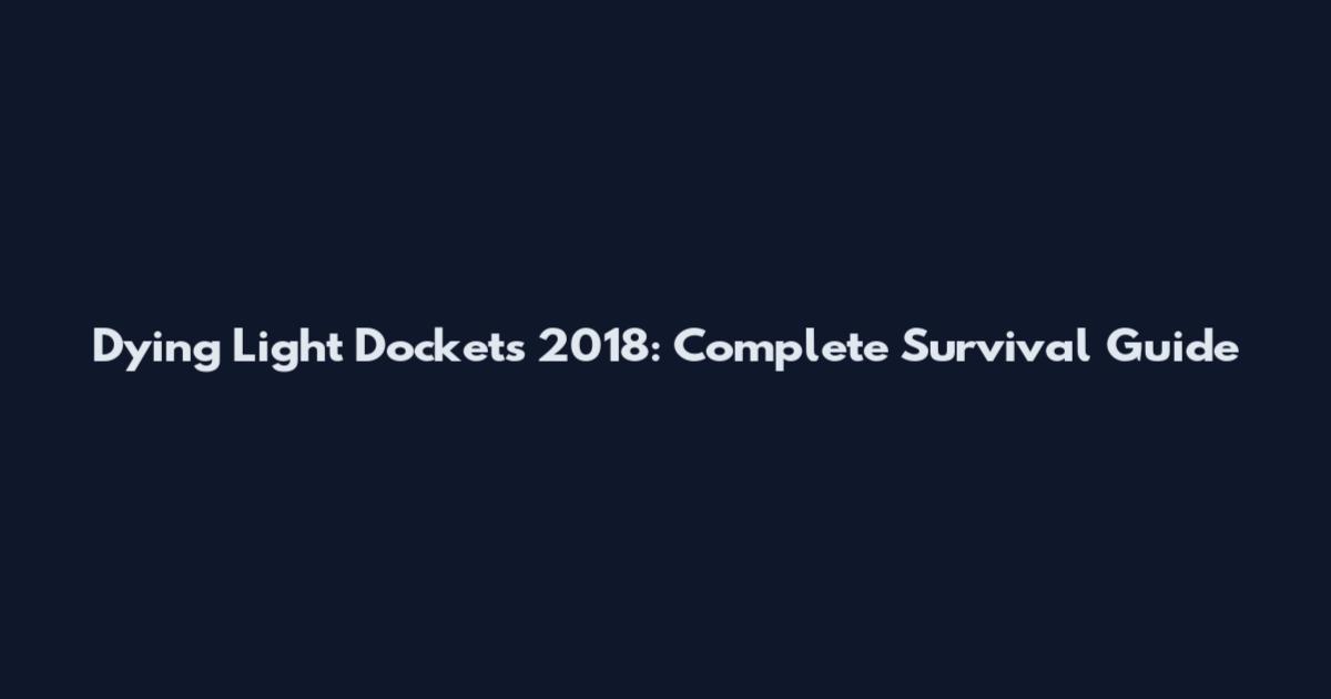 Dying Light Dockets 2018: Complete Survival Guide