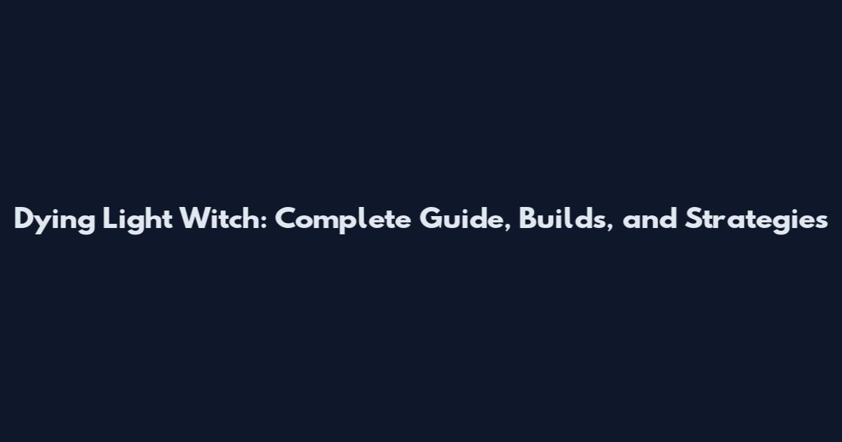 Dying Light Witch: Complete Guide, Builds, and Strategies