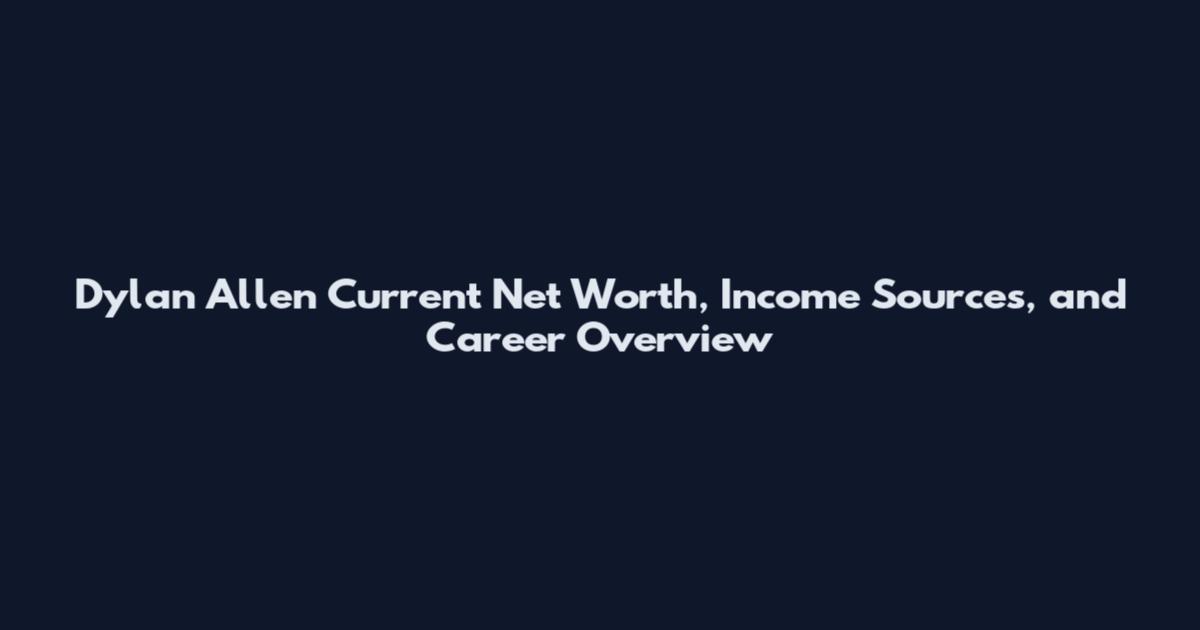 Dylan Allen Current Net Worth, Income Sources, and Career Overview