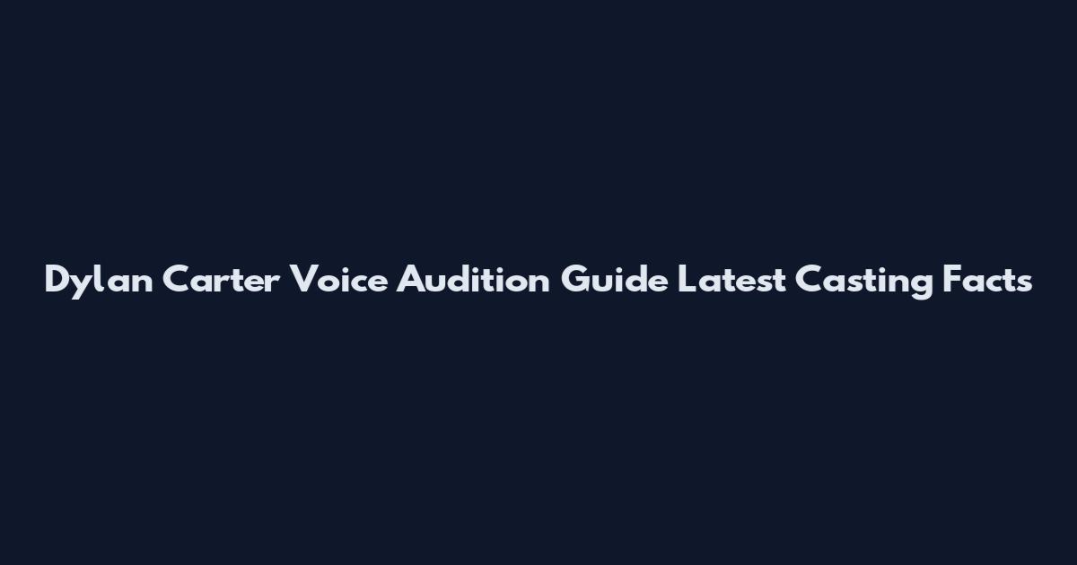 Dylan Carter Voice Audition Guide Latest Casting Facts