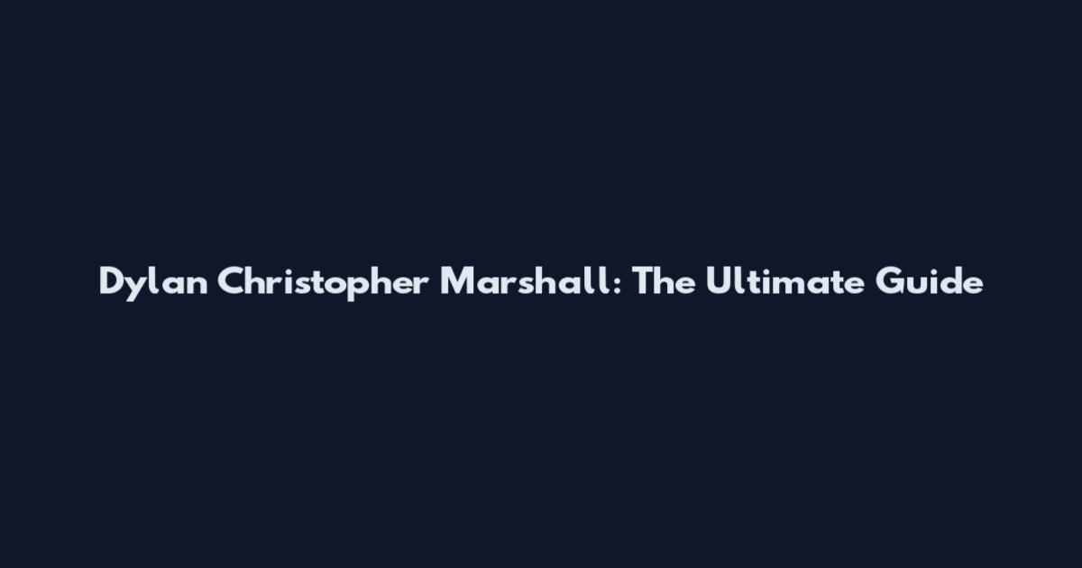 Dylan Christopher Marshall: The Ultimate Guide