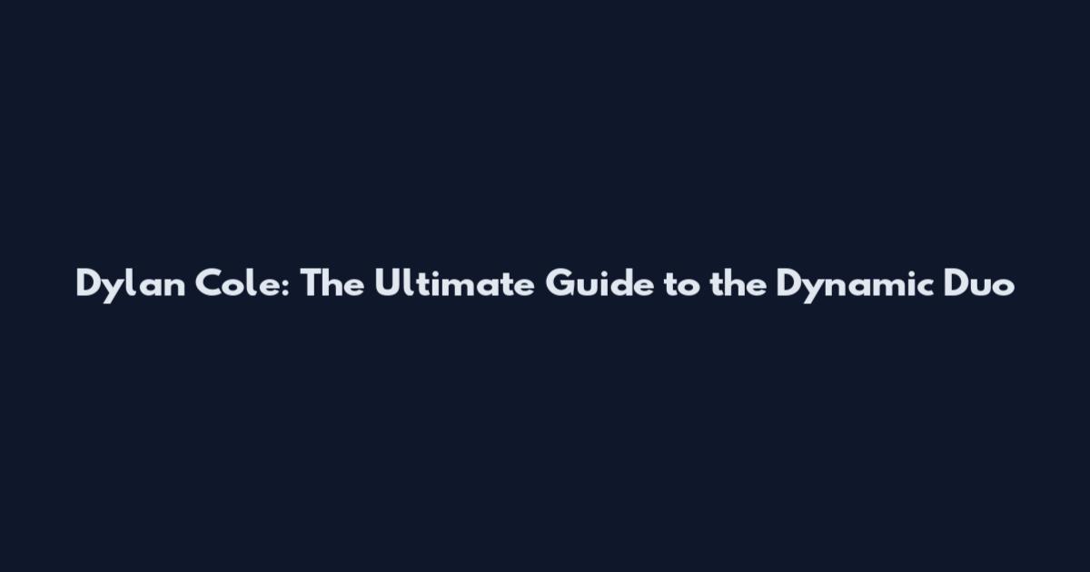 Dylan Cole: The Ultimate Guide to the Dynamic Duo