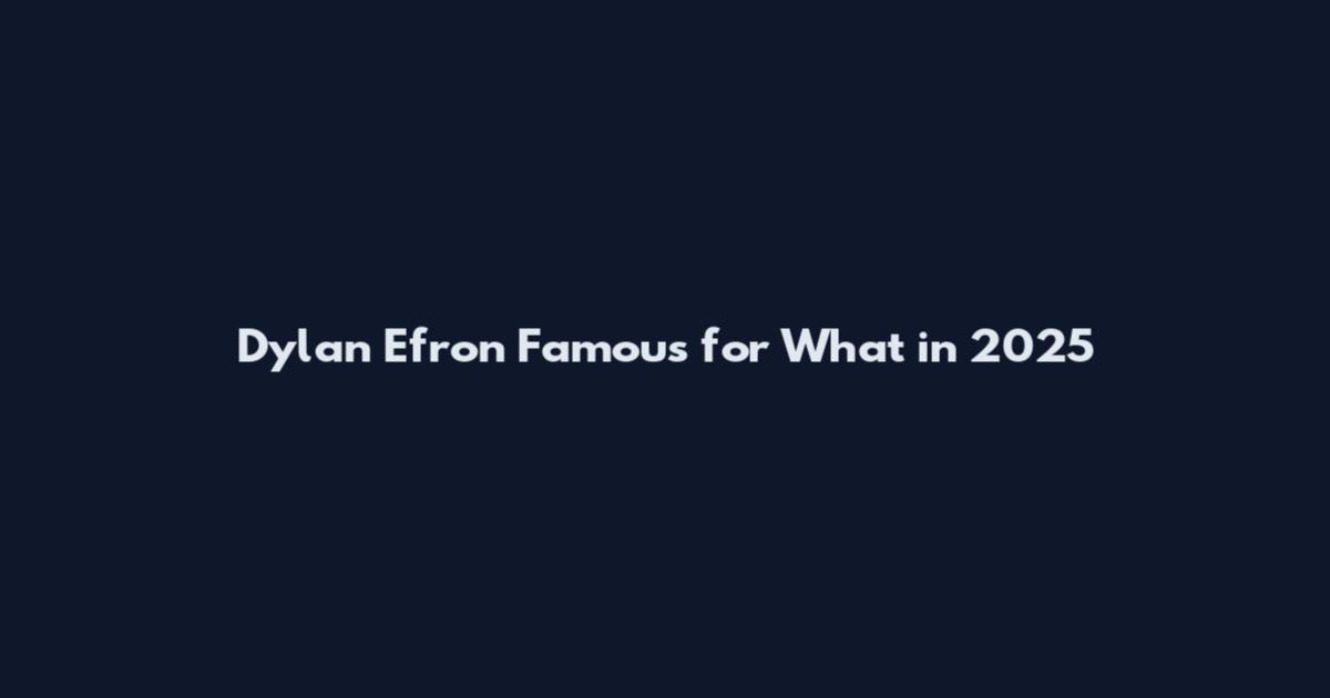Dylan Efron Famous for What in 2025