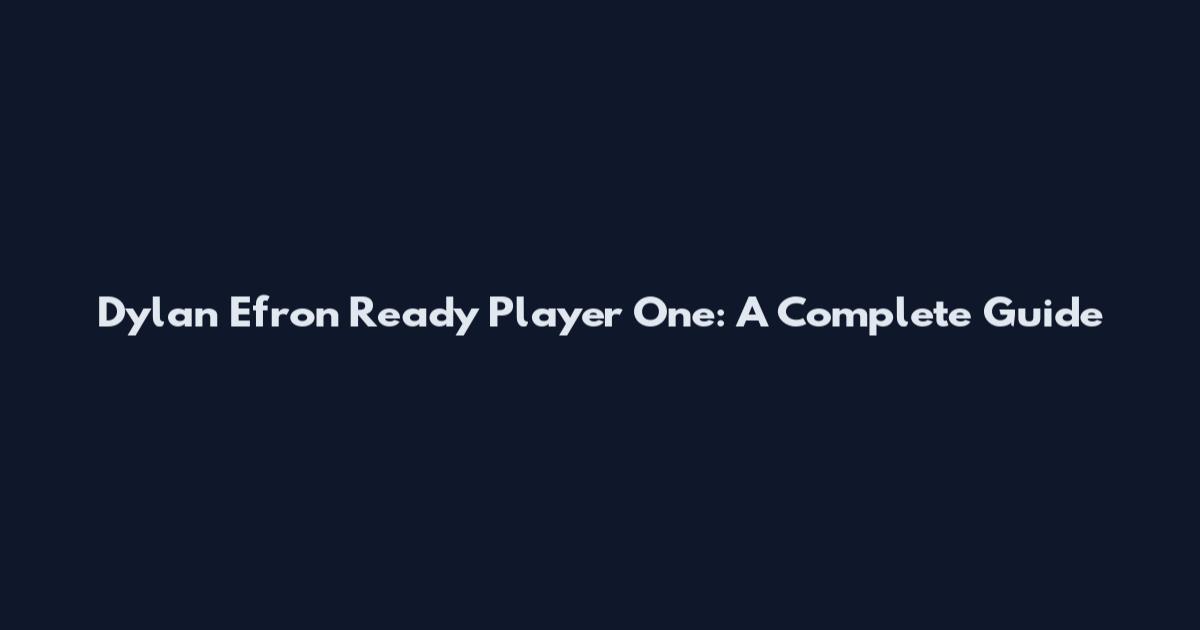 Dylan Efron Ready Player One: A Complete Guide
