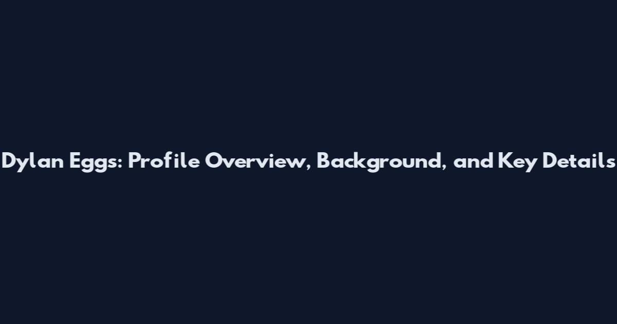 Dylan Eggs: Profile Overview, Background, and Key Details