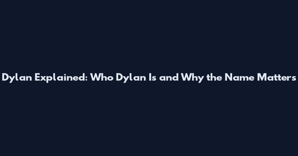 Dylan Explained: Who Dylan Is and Why the Name Matters