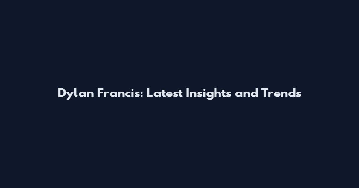 Dylan Francis: Latest Insights and Trends
