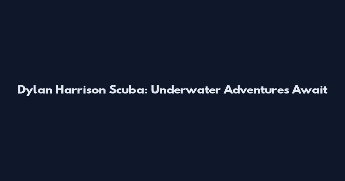 Dylan Harrison Scuba: Underwater Adventures Await