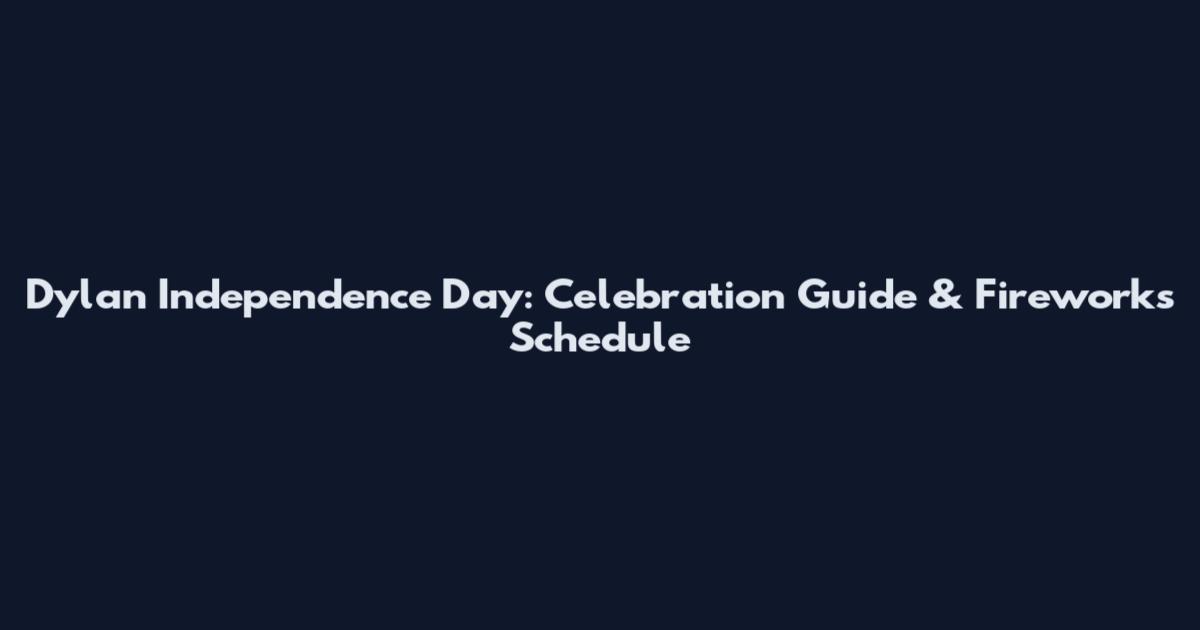 Dylan Independence Day: Celebration Guide & Fireworks Schedule