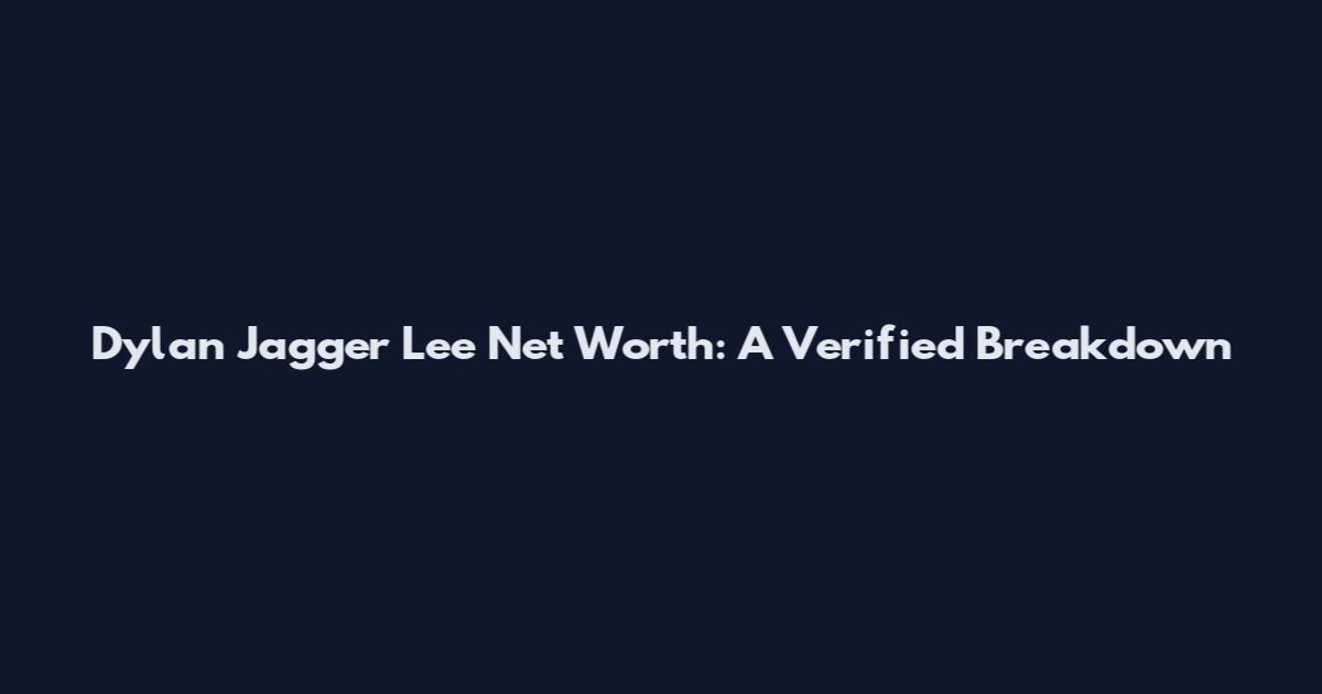 Dylan Jagger Lee Net Worth: A Verified Breakdown