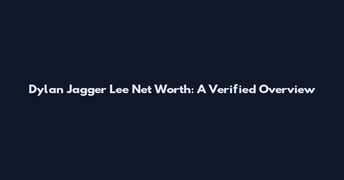 Dylan Jagger Lee Net Worth: A Verified Overview