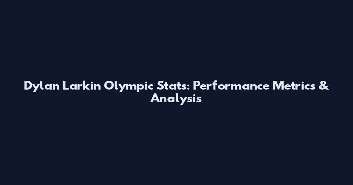 Dylan Larkin Olympic Stats: Performance Metrics & Analysis