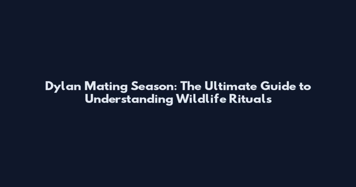 Dylan Mating Season: The Ultimate Guide to Understanding Wildlife Rituals