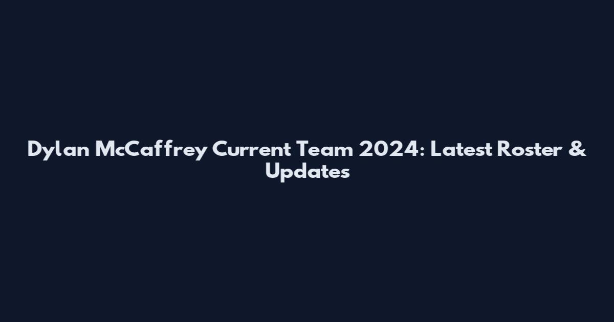 Dylan McCaffrey Current Team 2024: Latest Roster & Updates