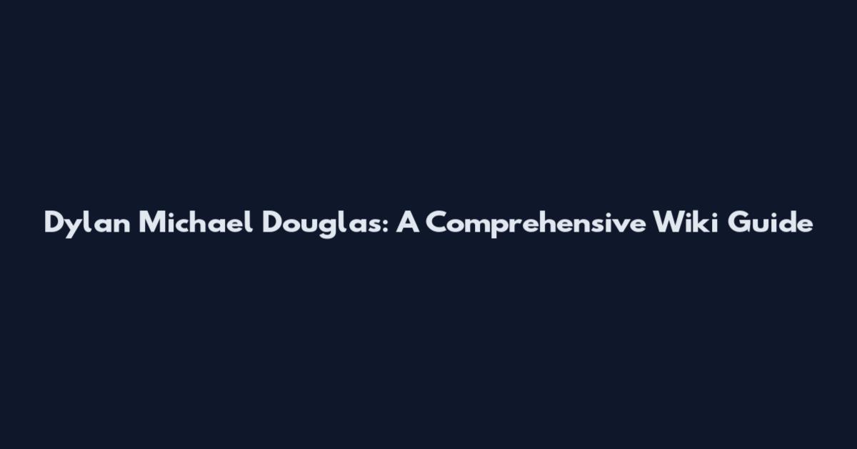 Dylan Michael Douglas: A Comprehensive Wiki Guide