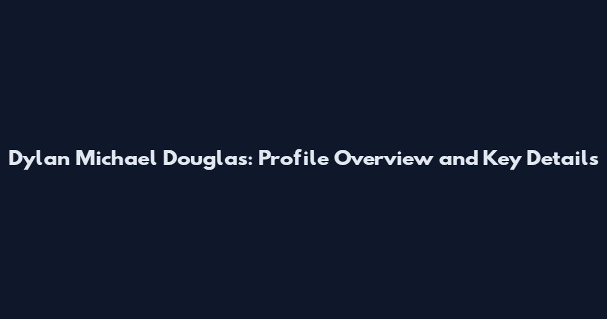 Dylan Michael Douglas: Profile Overview and Key Details