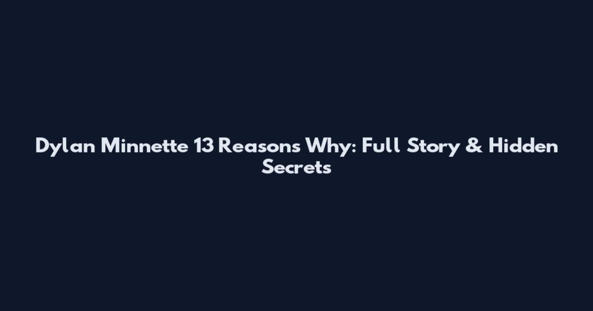 Dylan Minnette 13 Reasons Why: Full Story & Hidden Secrets