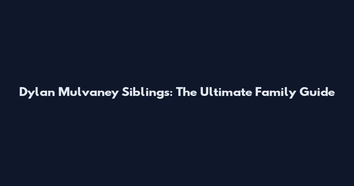 Dylan Mulvaney Siblings: The Ultimate Family Guide