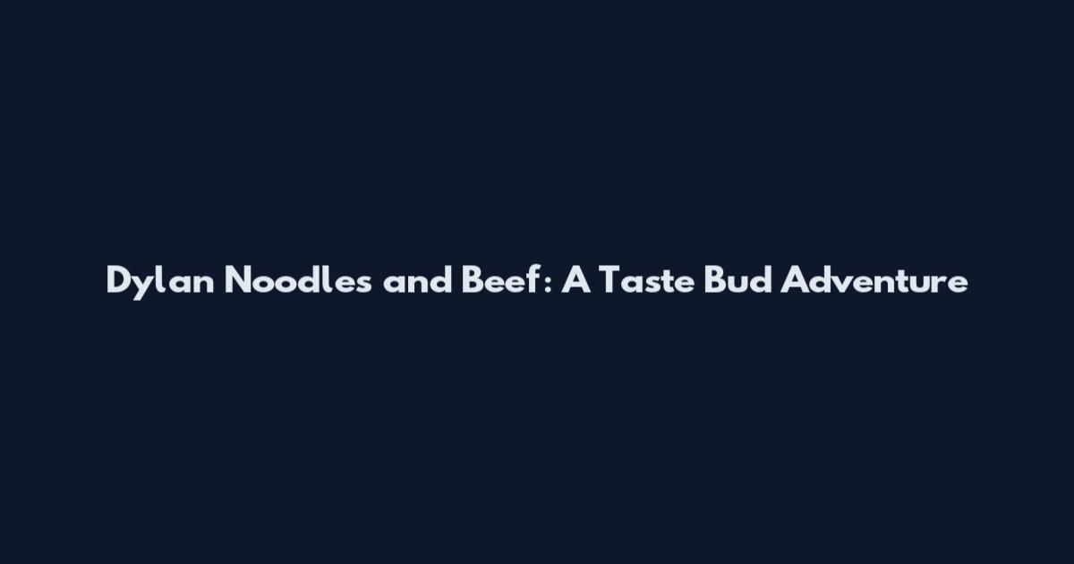 Dylan Noodles and Beef: A Taste Bud Adventure