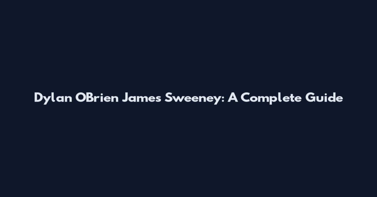 Dylan O'Brien James Sweeney: A Complete Guide