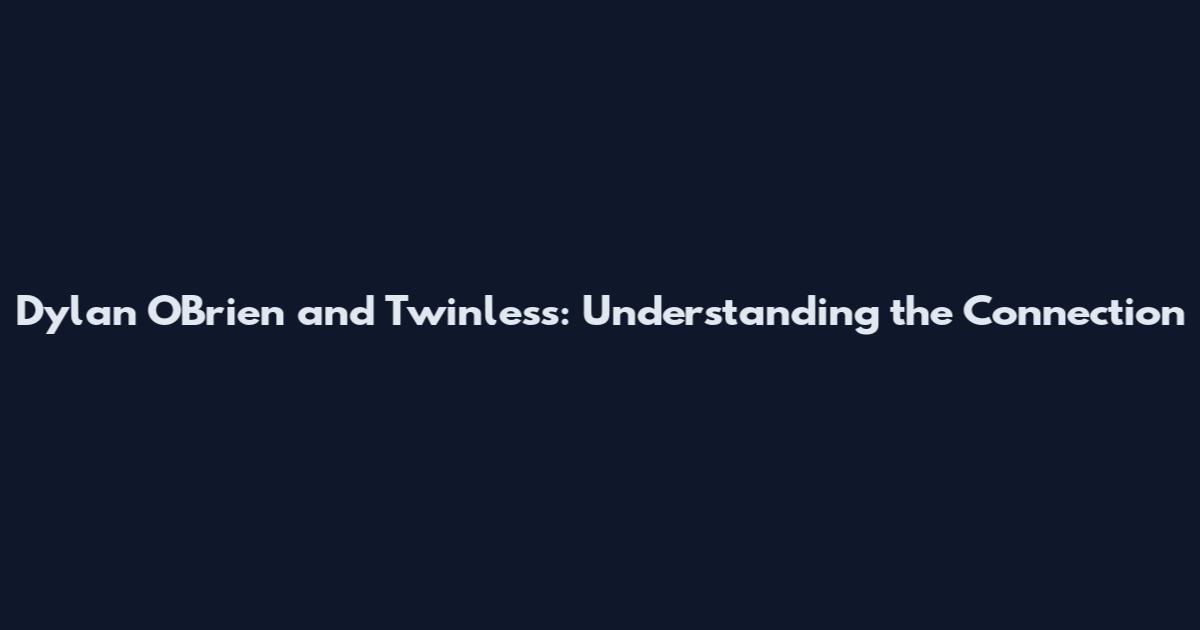 Dylan O'Brien and Twinless: Understanding the Connection