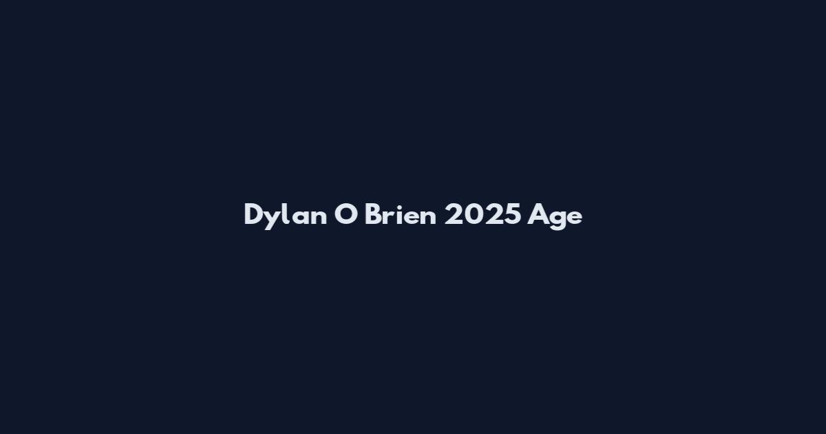 Dylan O Brien 2025 Age