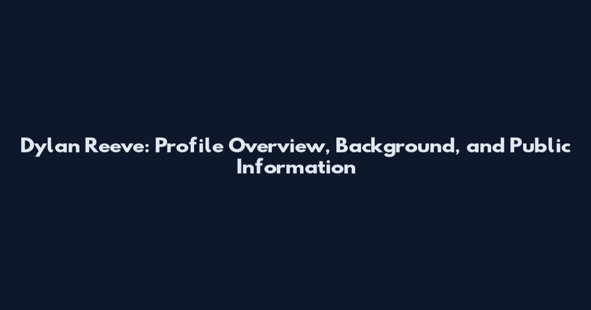 Dylan Reeve: Profile Overview, Background, and Public Information