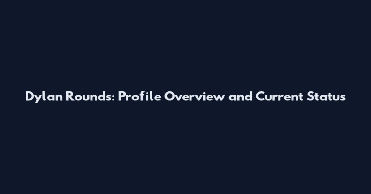 Dylan Rounds: Profile Overview and Current Status