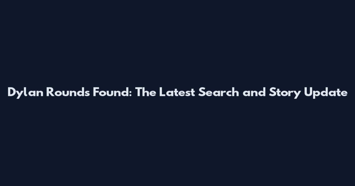 Dylan Rounds Found: The Latest Search and Story Update