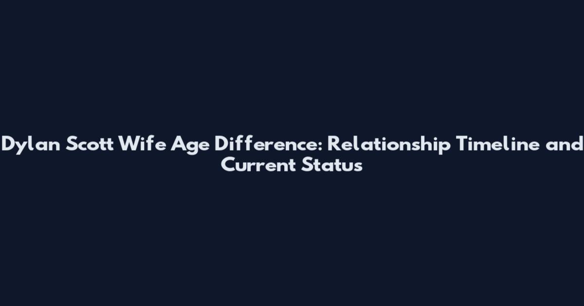Dylan Scott Wife Age Difference: Relationship Timeline and Current Status