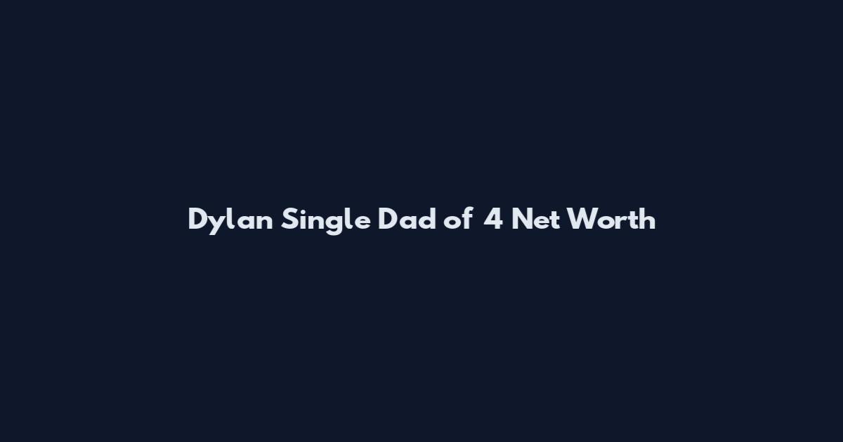 Dylan Single Dad of 4 Net Worth