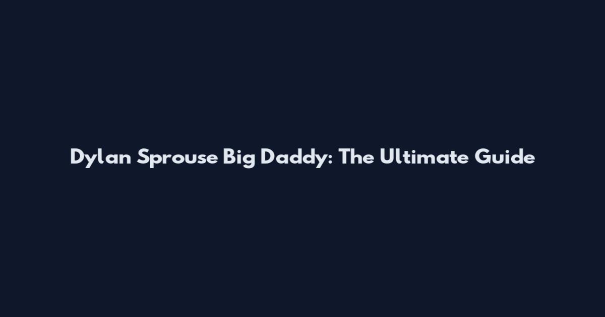 Dylan Sprouse Big Daddy: The Ultimate Guide