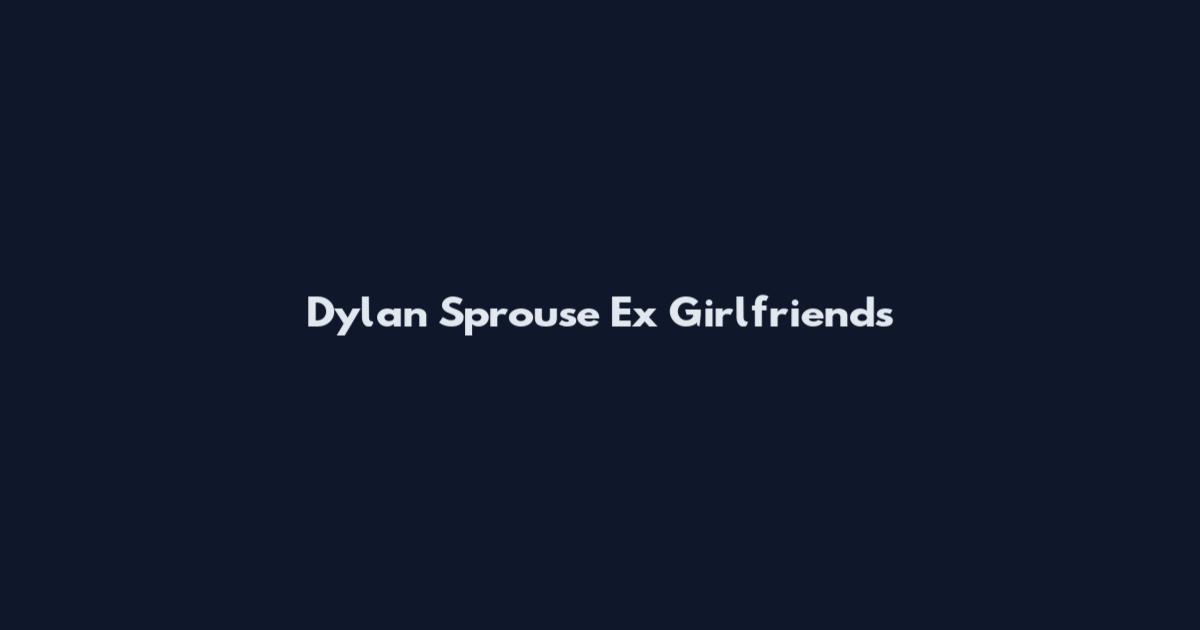 Dylan Sprouse Ex Girlfriends