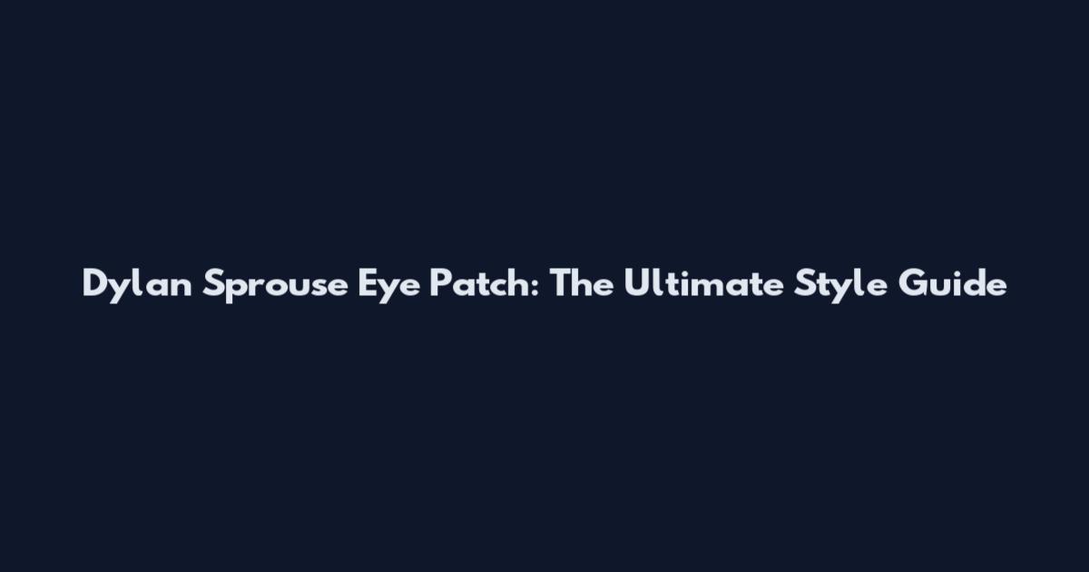Dylan Sprouse Eye Patch: The Ultimate Style Guide
