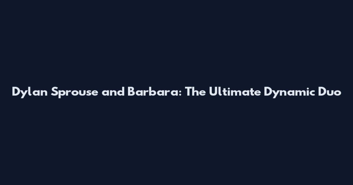 Dylan Sprouse and Barbara: The Ultimate Dynamic Duo