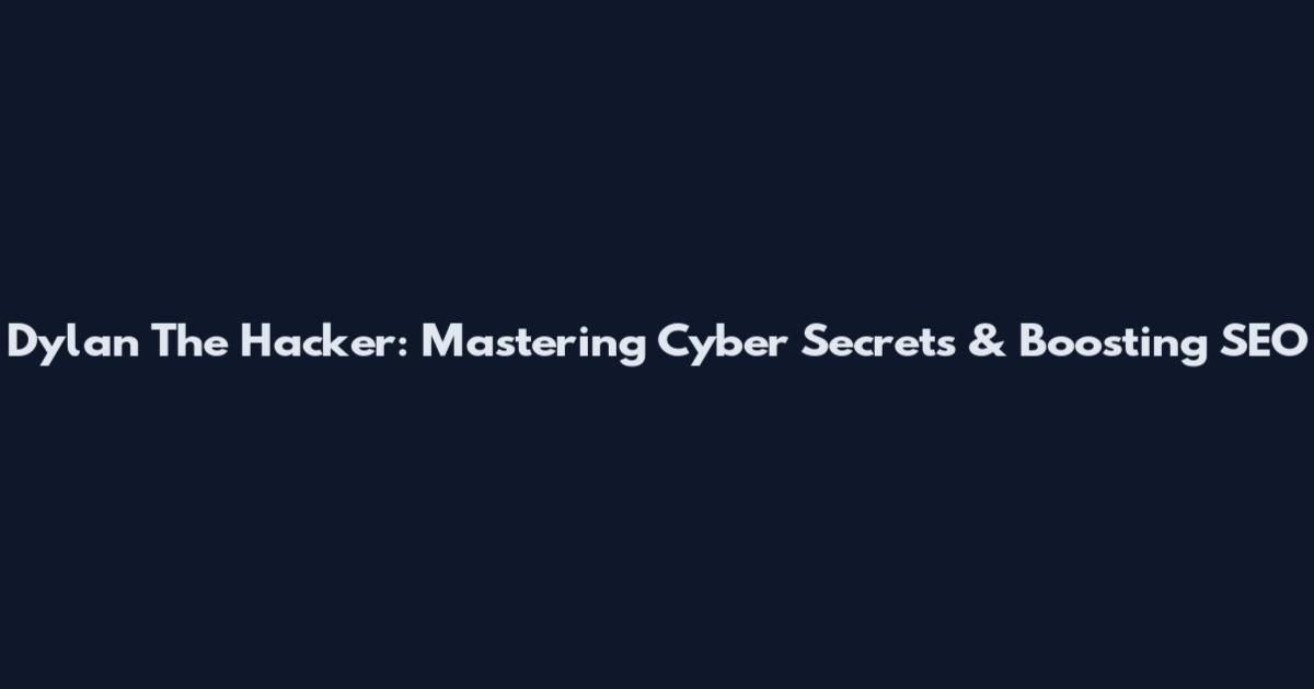 Dylan The Hacker: Mastering Cyber Secrets & Boosting SEO