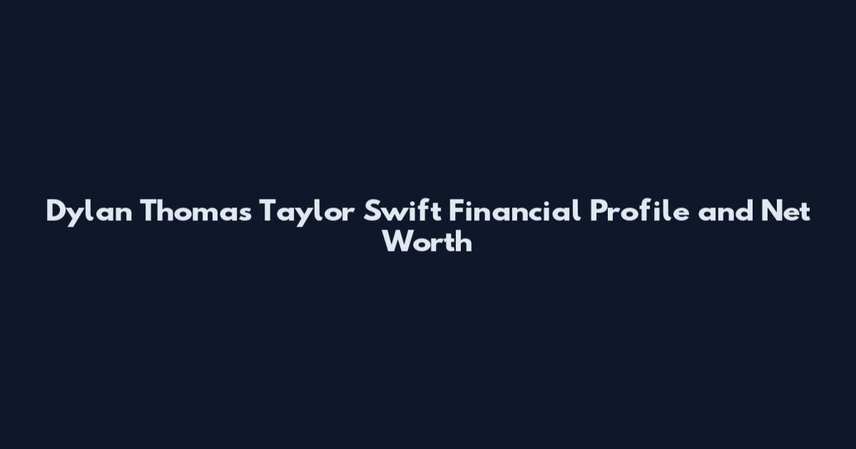 Dylan Thomas Taylor Swift Financial Profile and Net Worth