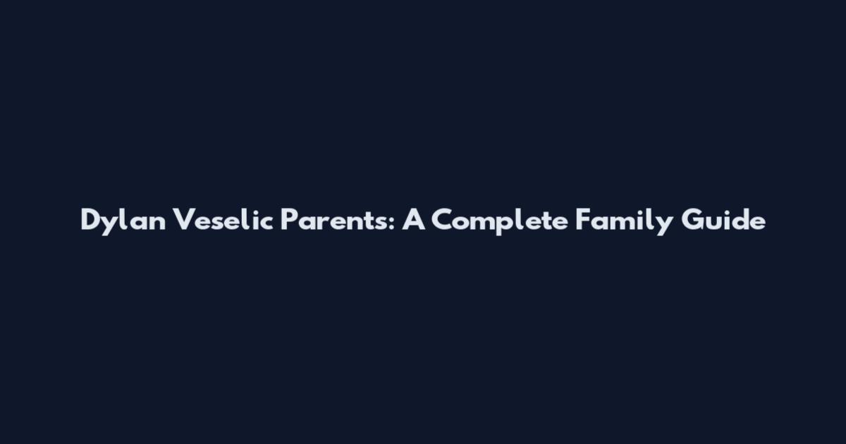 Dylan Veselic Parents: A Complete Family Guide