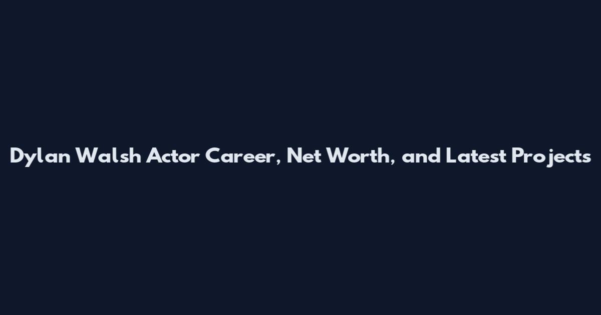 Dylan Walsh Actor Career, Net Worth, and Latest Projects