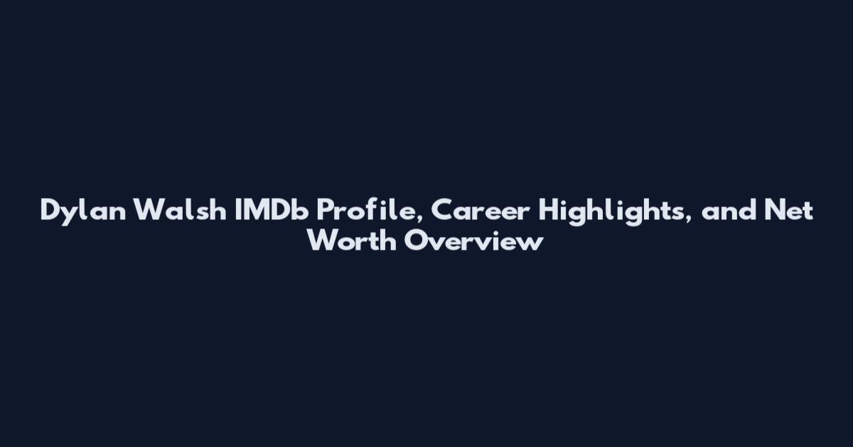 Dylan Walsh IMDb Profile, Career Highlights, and Net Worth Overview