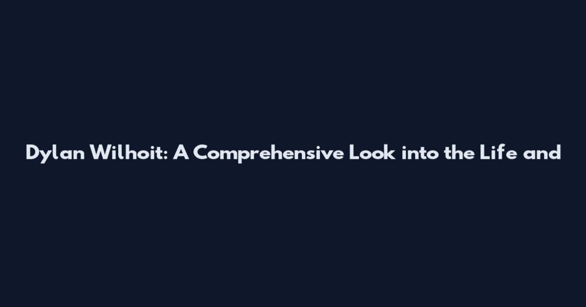 Dylan Wilhoit: A Comprehensive Look into the Life and