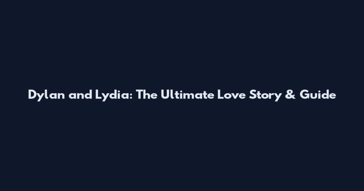 Dylan and Lydia: The Ultimate Love Story & Guide