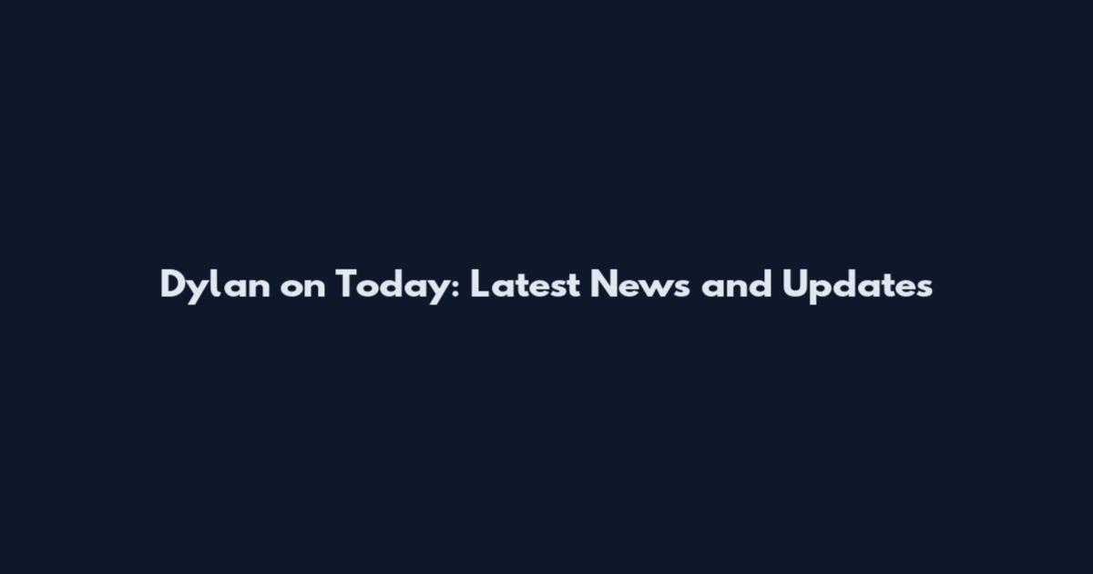 Dylan on Today: Latest News and Updates
