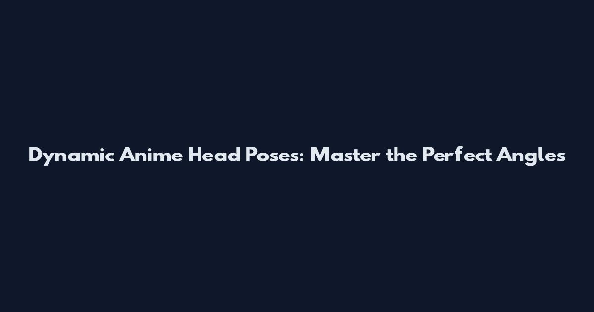 Dynamic Anime Head Poses: Master the Perfect Angles