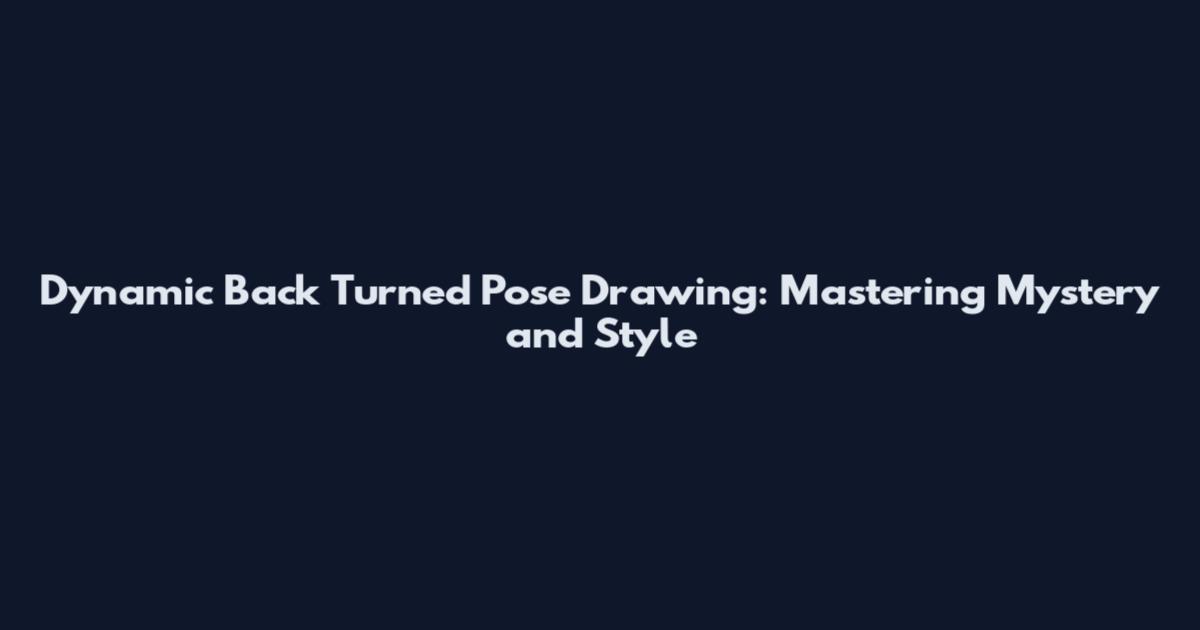 Dynamic Back Turned Pose Drawing: Mastering Mystery and Style