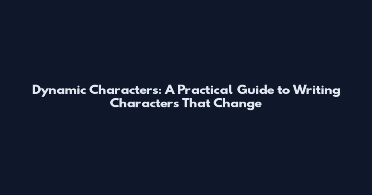 Dynamic Characters: A Practical Guide to Writing Characters That Change