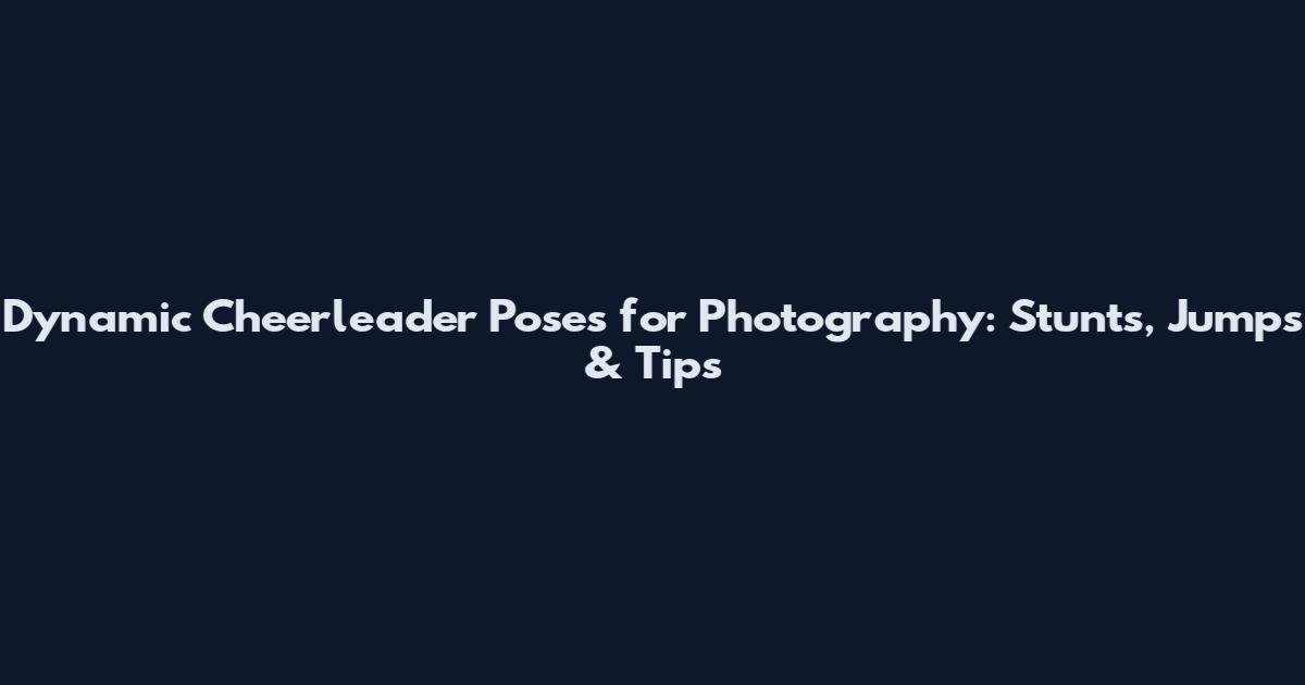 Dynamic Cheerleader Poses for Photography: Stunts, Jumps & Tips