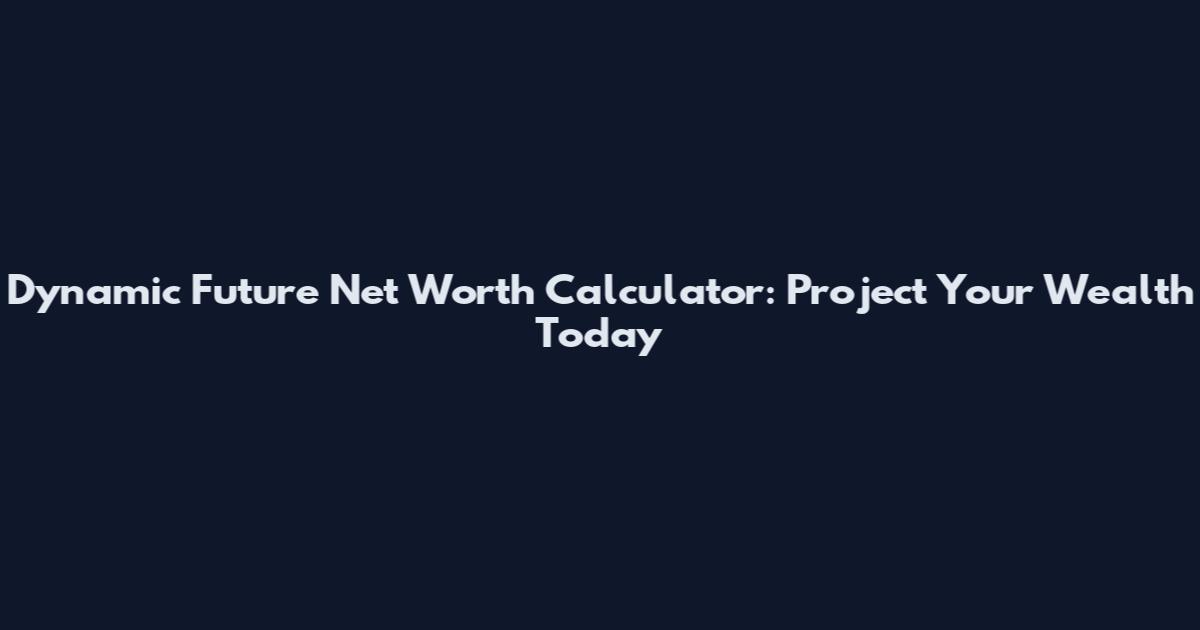 Dynamic Future Net Worth Calculator: Project Your Wealth Today