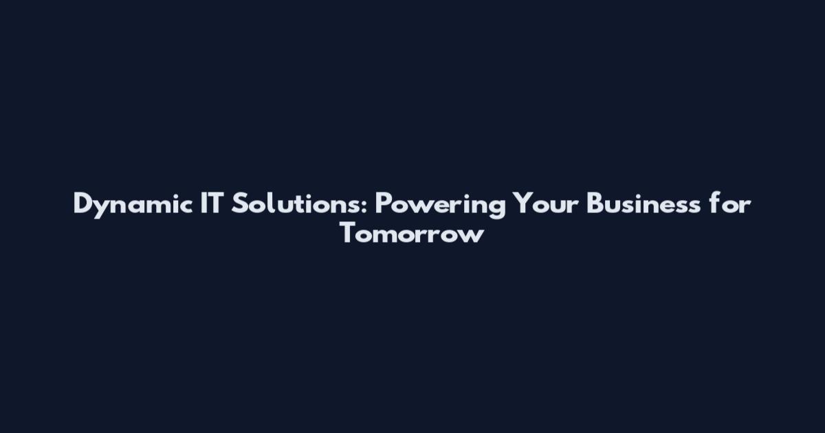 Dynamic IT Solutions: Powering Your Business for Tomorrow