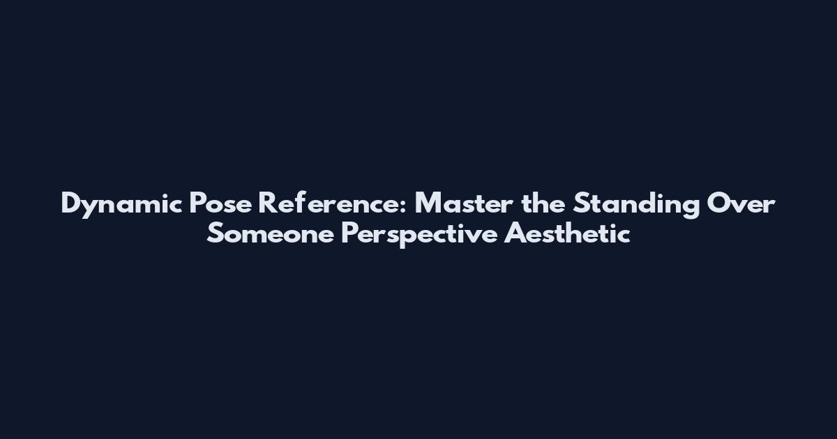Dynamic Pose Reference: Master the Standing Over Someone Perspective Aesthetic